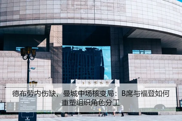 德布劳内伤缺，曼城中场核变局：B席与福登如何重塑组织角色分工