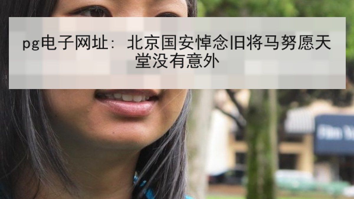 pg电子网址: 北京国安悼念旧将马努愿天堂没有意外