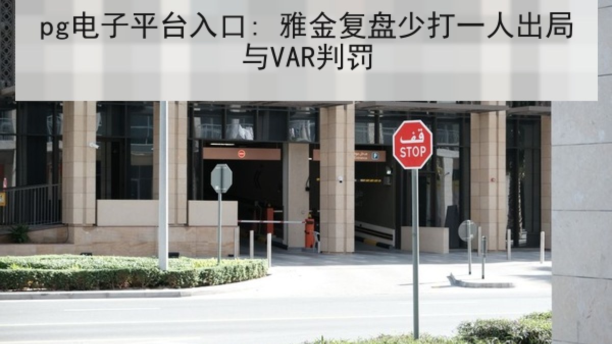 pg电子平台入口: 雅金复盘少打一人出局与VAR判罚