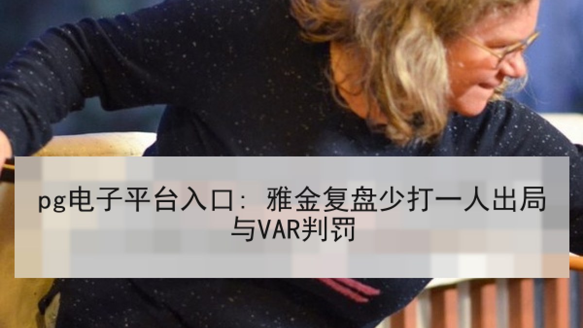 pg电子平台入口: 雅金复盘少打一人出局与VAR判罚