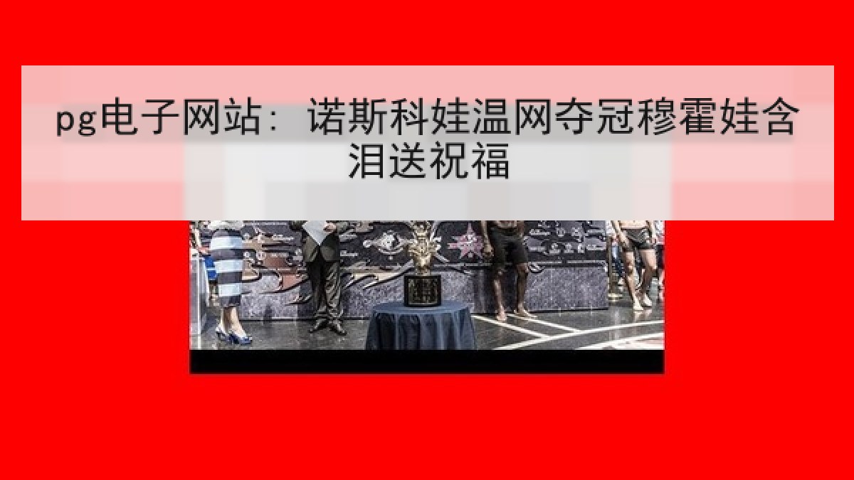 pg电子网站: 诺斯科娃温网夺冠穆霍娃含泪送祝福