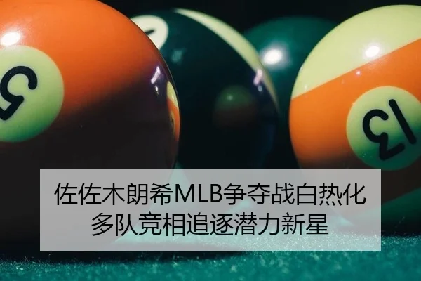 佐佐木朗希MLB争夺战白热化 多队竞相追逐潜力新星