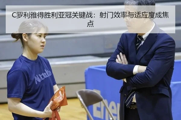 C罗利雅得胜利亚冠关键战：射门效率与适应度成焦点