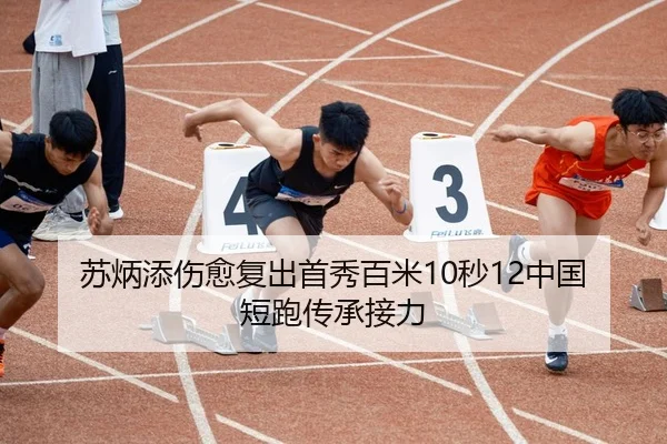 苏炳添伤愈复出首秀百米10秒12中国短跑传承接力