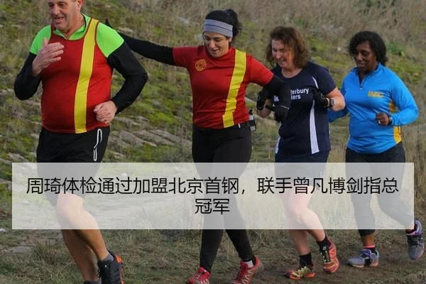 周琦体检通过加盟北京首钢，联手曾凡博剑指总冠军