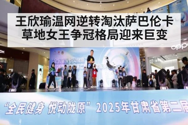 王欣瑜温网逆转淘汰萨巴伦卡草地女王争冠格局迎来巨变