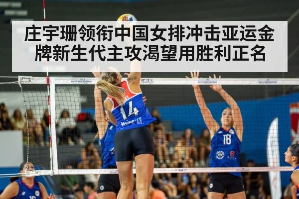 庄宇珊领衔中国女排冲击亚运金牌新生代主攻渴望用胜利正名
