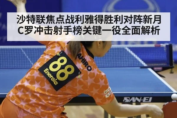 沙特联焦点战利雅得胜利对阵新月 C罗冲击射手榜关键一役全面解析
