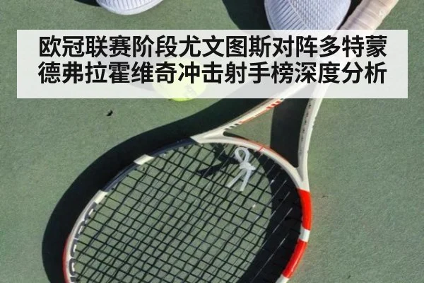欧冠联赛阶段尤文图斯对阵多特蒙德弗拉霍维奇冲击射手榜深度分析